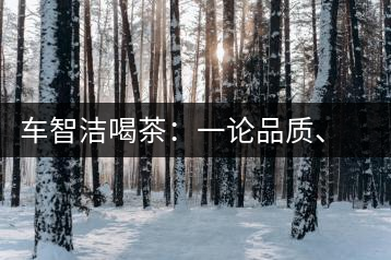車智潔喝茶：一論品質(zhì)、二論健康、三論文化