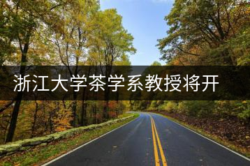 浙江大學(xué)茶學(xué)系教授將開科學(xué)飲茶講座
