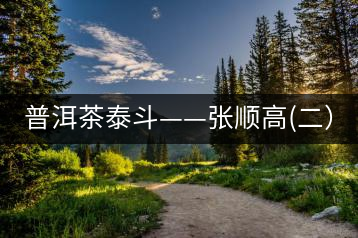 普洱茶泰斗——張順高(二）