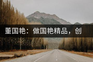 董國艷：做國艷精品，創(chuàng)百年茶企