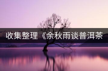 收集整理《余秋雨談普洱茶》
