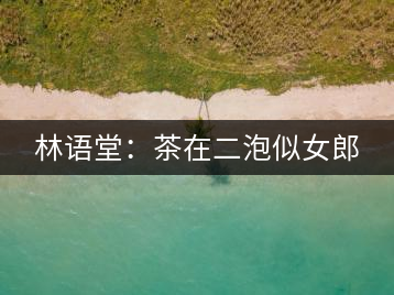 林語(yǔ)堂：茶在二泡似女郎