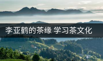 李亞鶴的茶緣 學(xué)習(xí)茶文化，了解茶文化，品味茶文化