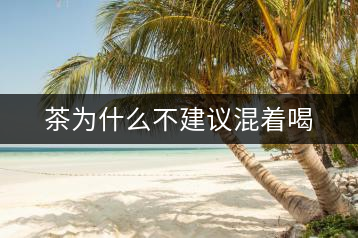 茶為什么不建議混著喝