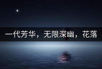 一代芳華，無(wú)限深幽，花落滿庭芳！