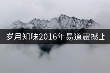 歲月知味2016年易道震撼上市！