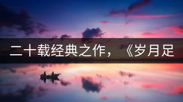 二十載經(jīng)典之作，《歲月足跡》震撼上市！