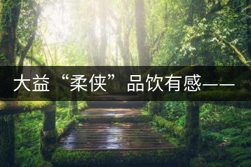 大益“柔俠”品飲有感——又醇又厚為柔俠，亦苦亦甜是人生