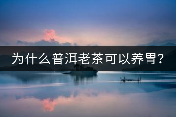 為什么普洱老茶可以養(yǎng)胃？
