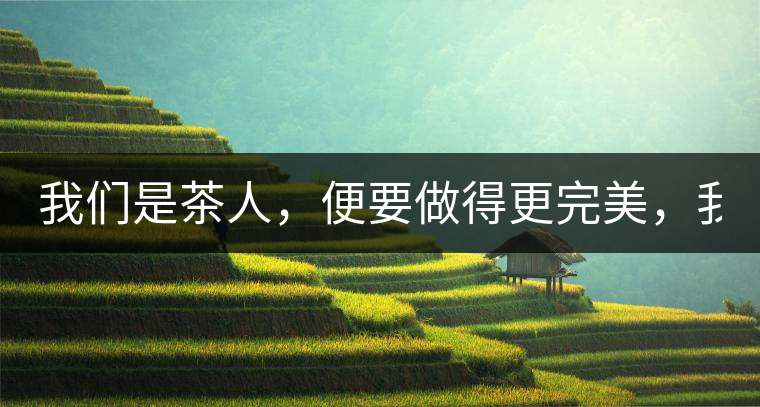 我們是茶人，便要做得更完美，我們是茶客，便要懂得沉默...我們是茶人，便要做得更完美，我們是茶客，便要懂得沉默！