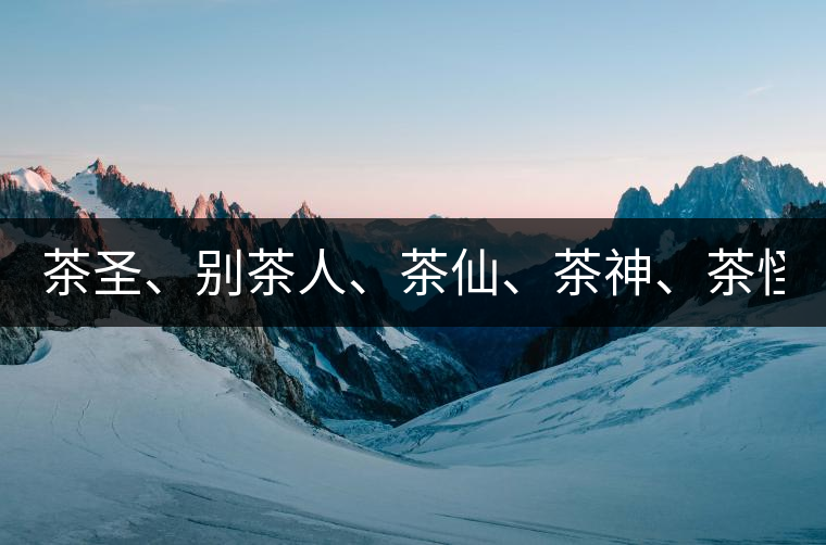 茶圣、別茶人、茶仙、茶神、茶怪五大茶人，你知道他...茶圣、別茶人、茶仙、茶神、茶怪五大茶人，你知道他們是誰嗎？