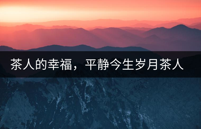 茶人的幸福，平靜今生歲月茶人的幸福，平靜今生歲月