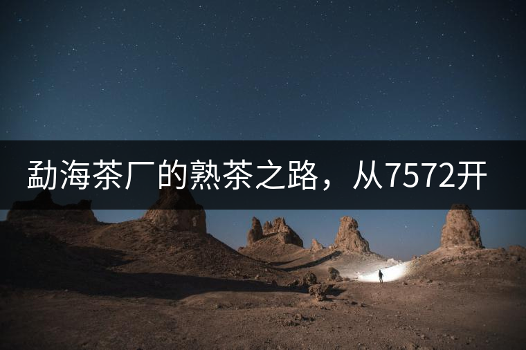 勐海茶廠的熟茶之路，從7572開始