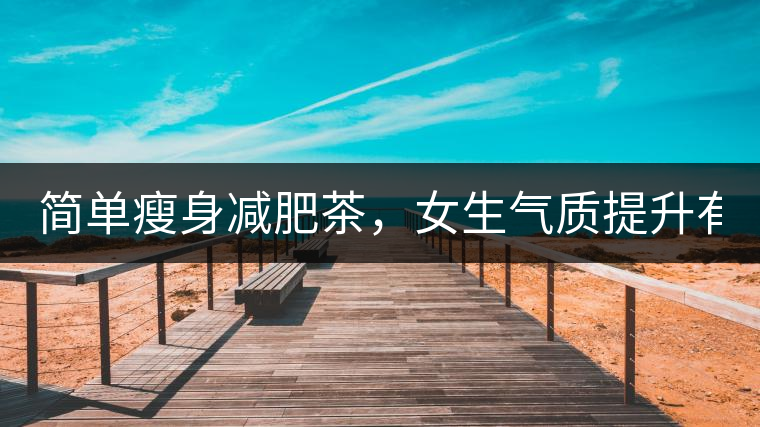 簡單瘦身減肥茶，女生氣質提升有效果，小姐姐手把手...簡單瘦身減肥茶，女生氣質提升有效果，小姐姐手把手教你制作方法