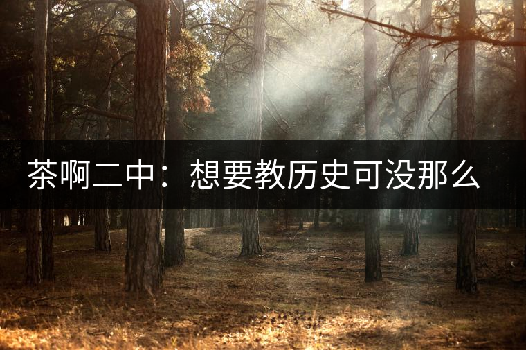 茶啊二中：想要教歷史可沒那么容易，看張老師就知道，還得會演戲