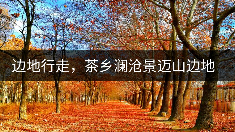 邊地行走，茶鄉(xiāng)瀾滄景邁山邊地行走，茶鄉(xiāng)瀾滄景邁山