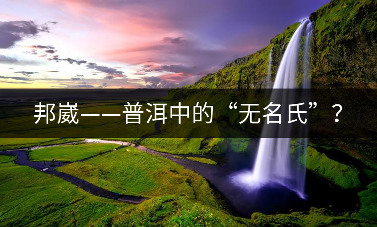 邦崴——普洱中的“無(wú)名氏”？