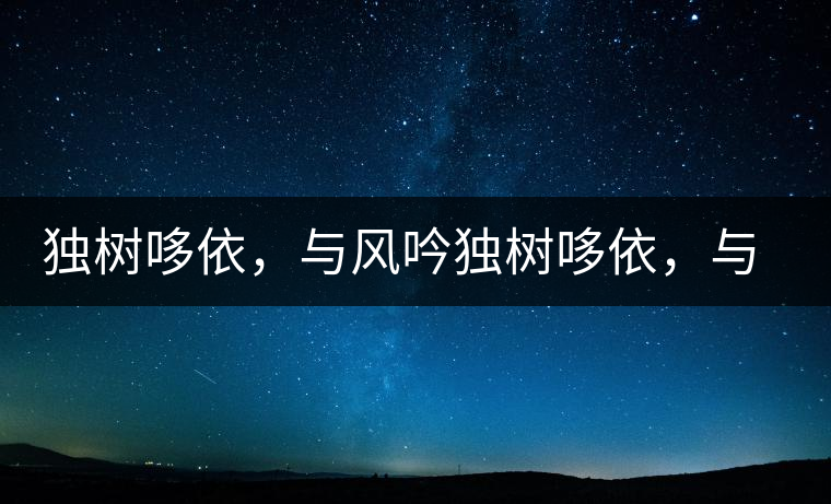 獨樹哆依，與風(fēng)吟獨樹哆依，與風(fēng)吟