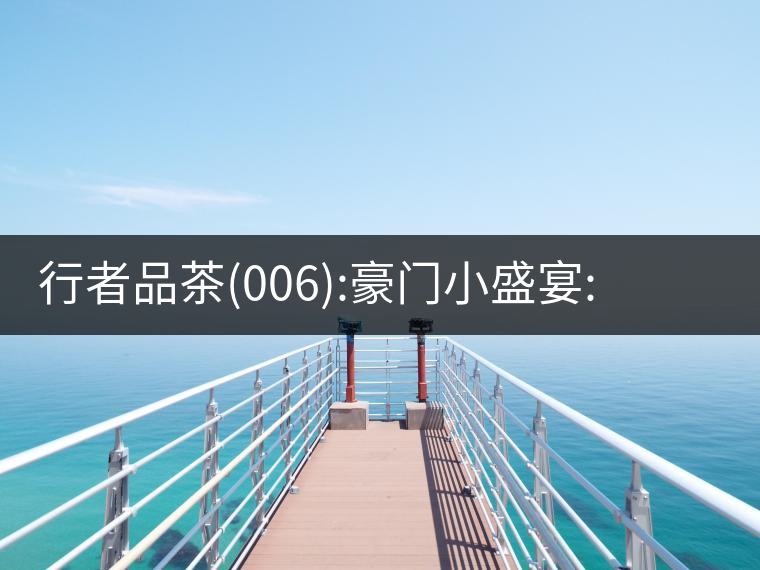 行者品茶(006):豪門小盛宴:鳳凰窩，易武國有林，天門山行者品茶(006)：豪門小盛宴：鳳凰窩，易武國有林，天門山