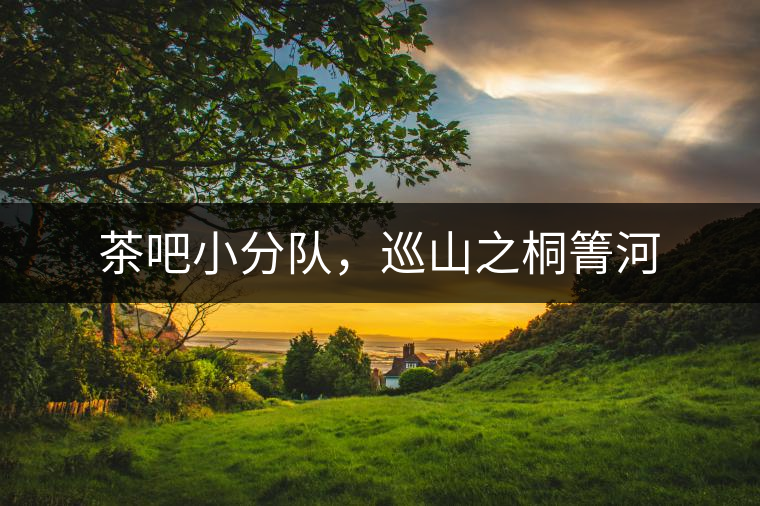 茶吧小分隊(duì)，巡山之桐箐河