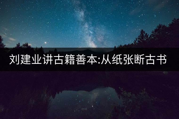 劉建業(yè)講古籍善本:從紙張斷古書(shū)的年代，綿紙與麻紙你...劉建業(yè)講古籍善本：從紙張斷古書(shū)的年代，綿紙與麻紙你會(huì)區(qū)分嗎？