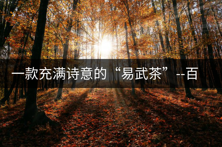 一款充滿詩(shī)意的“易武茶”--百花潭一款充滿詩(shī)意的“易武茶”——百花潭