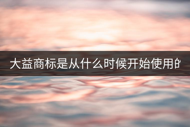 大益商標(biāo)是從什么時候開始使用的？
