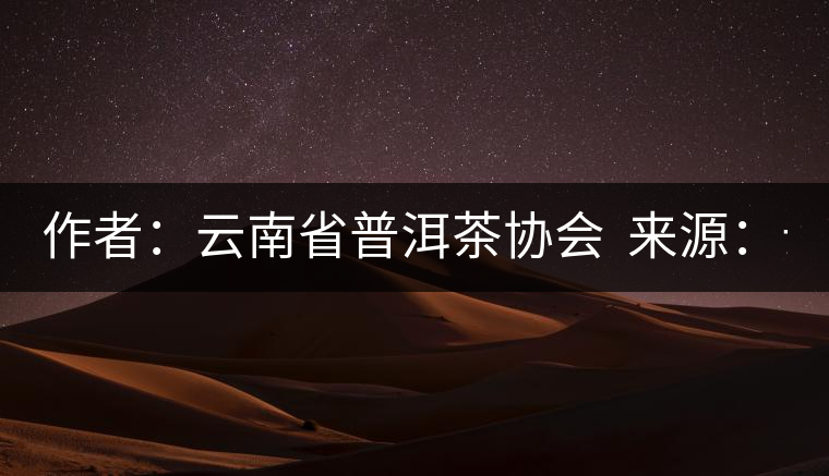 作者:云南省普洱茶協(xié)會 來源:云南省普洱茶協(xié)會 發(fā)布時(shí)間:2015/8/29 8:33:03 作者:云南省普洱茶協(xié)會 來源:云南省普洱茶協(xié)會 發(fā)布時(shí)間:2015/8/29 8:33:03