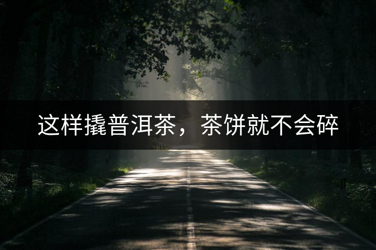 這樣撬普洱茶,茶餅就不會(huì)碎 這樣撬普洱茶,茶餅就不會(huì)碎