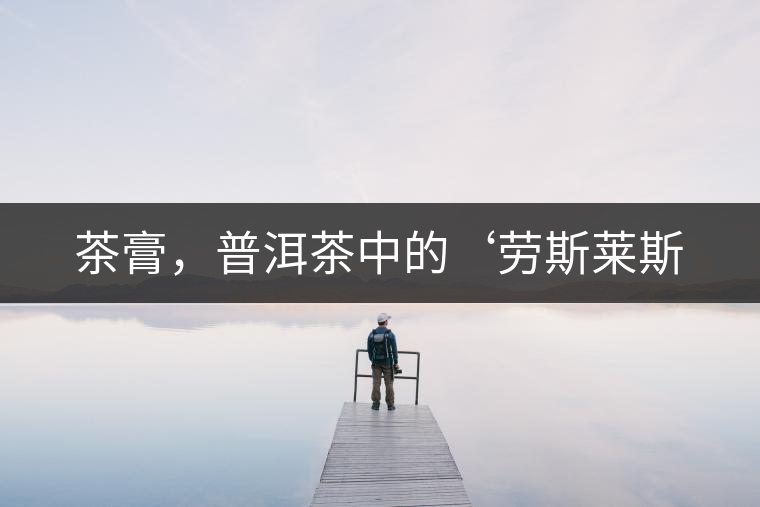 茶膏，普洱茶中的‘勞斯萊斯