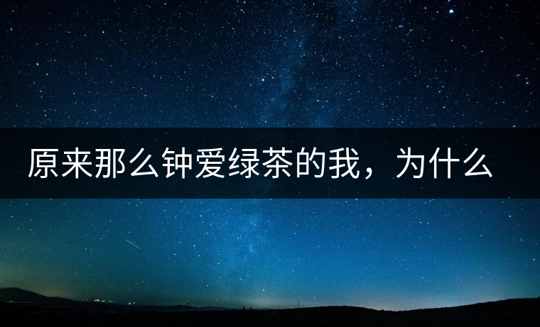 原來那么鐘愛綠茶的我，為什么輕易被普洱茶俘虜？