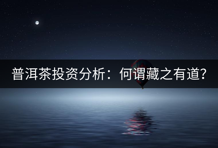 普洱茶投資分析：何謂藏之有道？