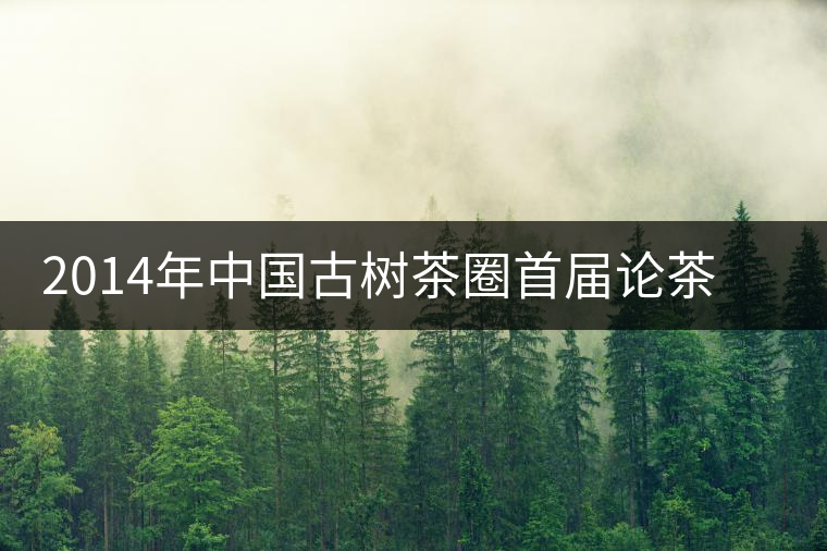 2014年中國(guó)古樹(shù)茶圈首屆論茶峰會(huì)暨滇域古茶推介會(huì)