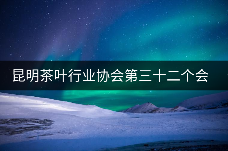 昆明茶葉行業(yè)協(xié)會(huì)第三十二個(gè)會(huì)長接待交流日 昆明茶葉行業(yè)協(xié)會(huì)第三十二個(gè)會(huì)長接待交流日