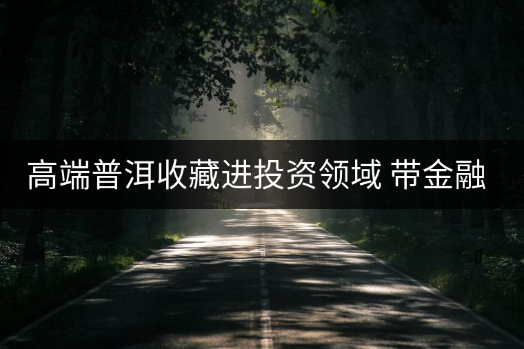 高端普洱收藏進投資領(lǐng)域 帶金融功能茶票廣州首發(fā)