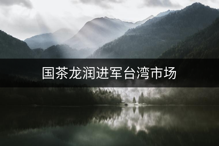 國茶龍潤進軍臺灣市場