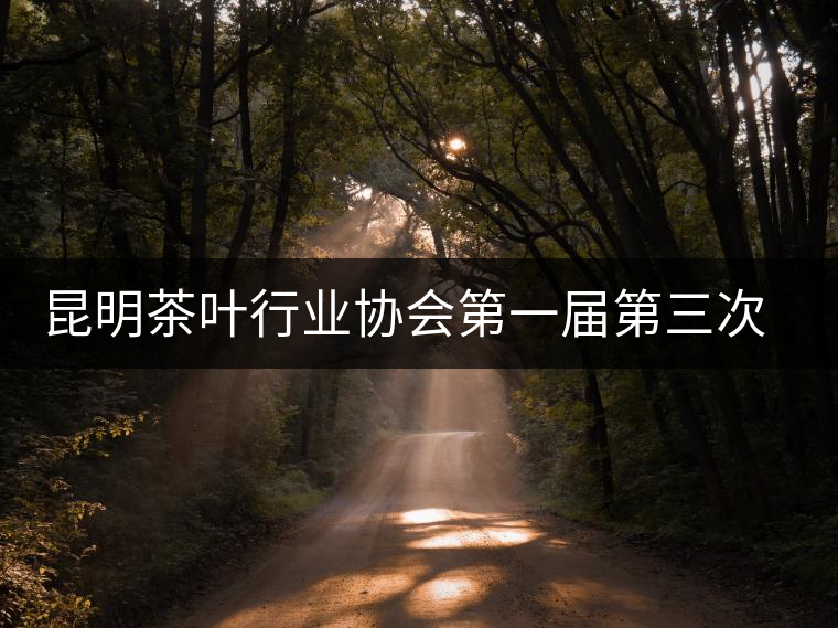 昆明茶葉行業(yè)協(xié)會(huì)第一屆第三次理事會(huì)在昆召開(kāi) 昆明茶葉行業(yè)協(xié)會(huì)第一屆第三次理事會(huì)在昆召開(kāi)