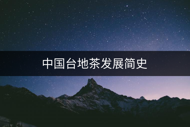 中國(guó)臺(tái)地茶發(fā)展簡(jiǎn)史 中國(guó)臺(tái)地茶發(fā)展簡(jiǎn)史