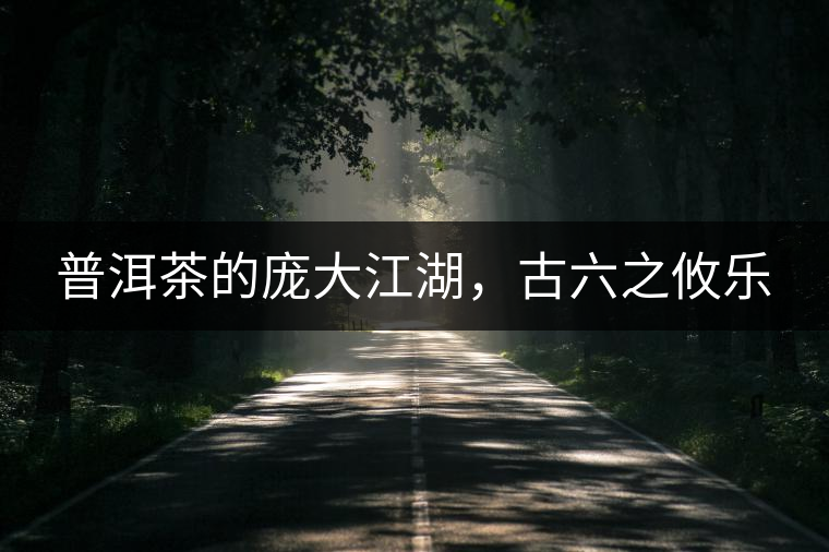 普洱茶的龐大江湖，古六之攸樂