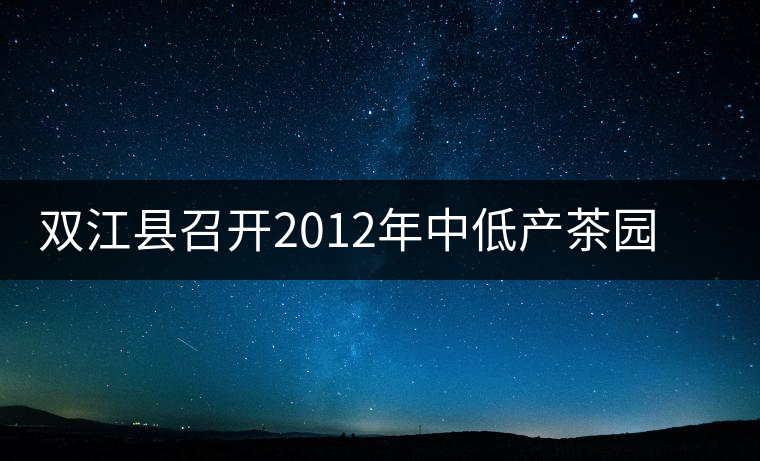 雙江縣召開2012年中低產(chǎn)茶園改造現(xiàn)場培訓會 雙江縣召開2012年中低產(chǎn)茶園改造現(xiàn)場培訓會