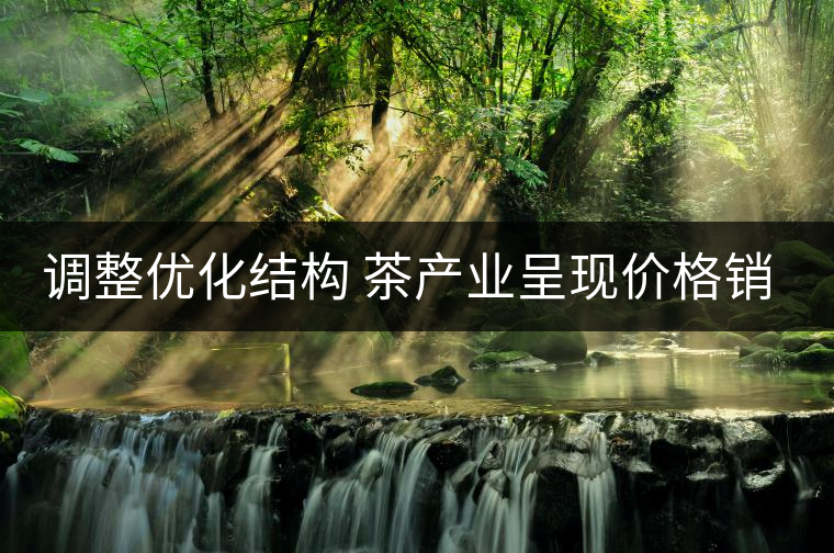 調整優(yōu)化結構 茶產業(yè)呈現(xiàn)價格銷量茶農收入三增 調整優(yōu)化結構 茶產業(yè)呈現(xiàn)價格銷量茶農收入三增