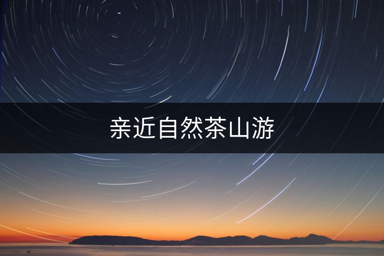 親近自然茶山游 親近自然茶山游