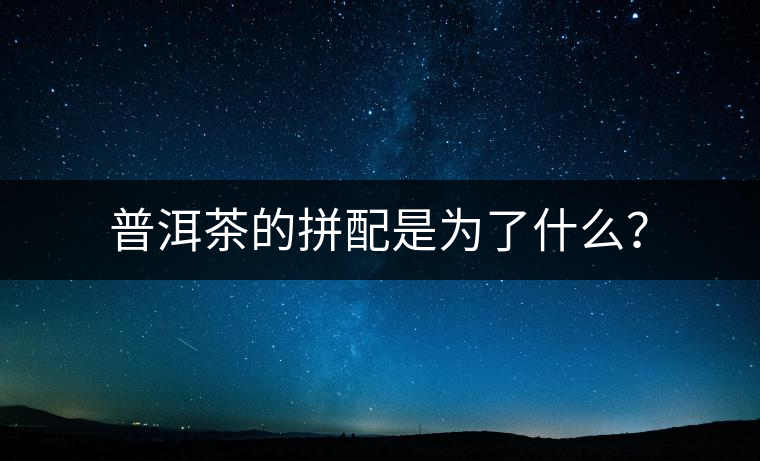 普洱茶的拼配是為了什么？