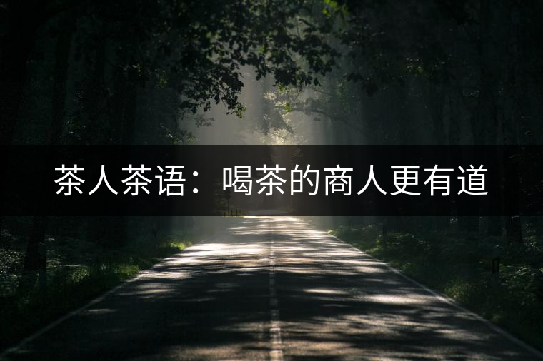 茶人茶語：喝茶的商人更有道