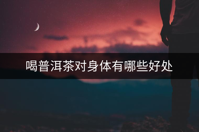 喝普洱茶對身體有哪些好處