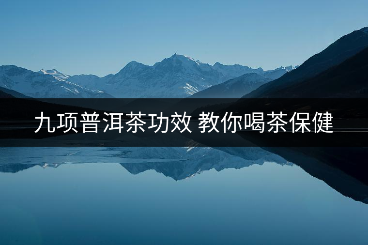 九項(xiàng)普洱茶功效 教你喝茶保健 九項(xiàng)普洱茶功效 教你喝茶保健