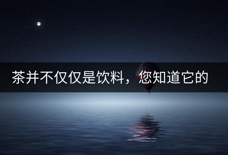 茶并不僅僅是飲料，您知道它的隱藏屬性嗎？