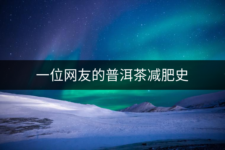 一位網(wǎng)友的普洱茶減肥史