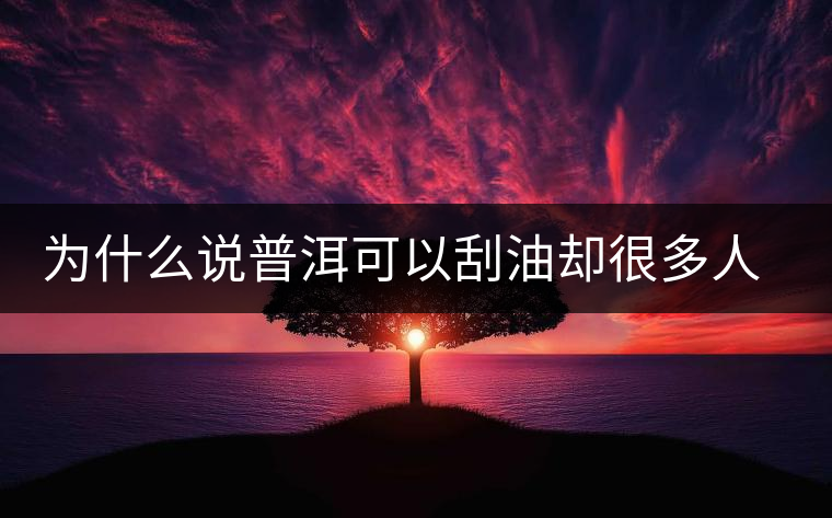 為什么說普洱可以刮油卻很多人減肥失??？
