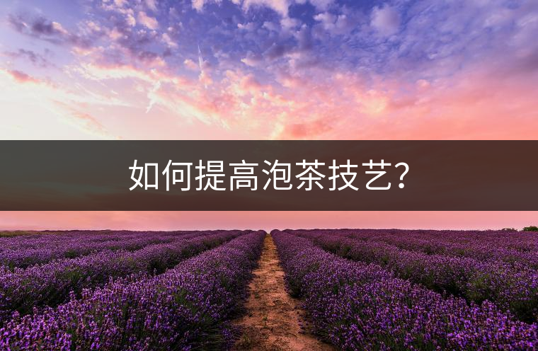 如何提高泡茶技藝？